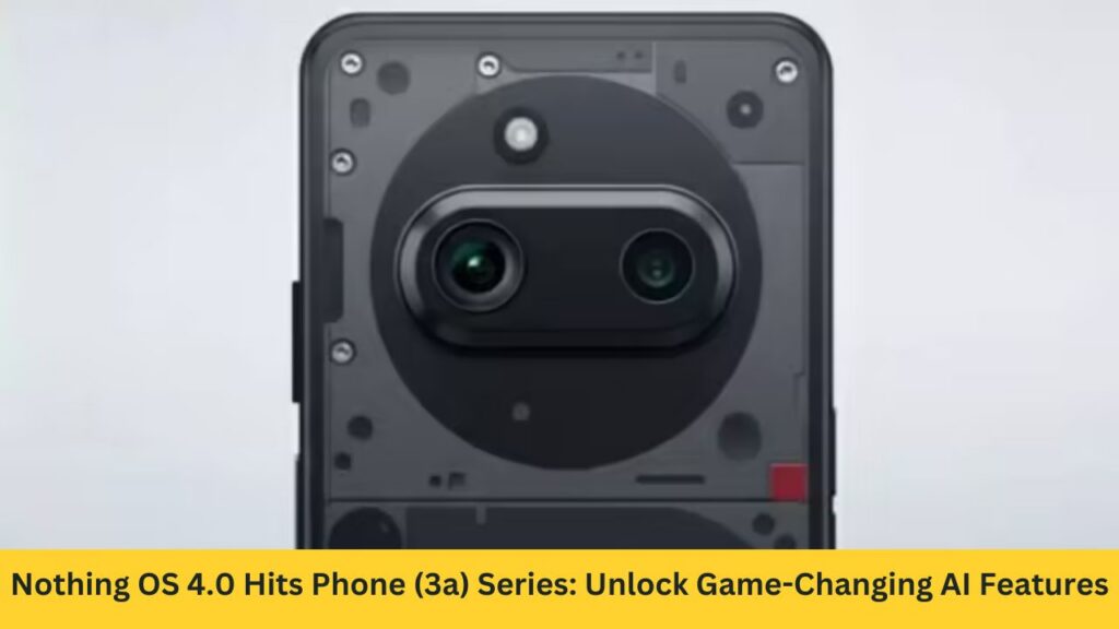 Nothing OS 4.0 Hits Phone (3a) Series: Unlock Game-Changing AI Features and Stunning Upgrades Now!