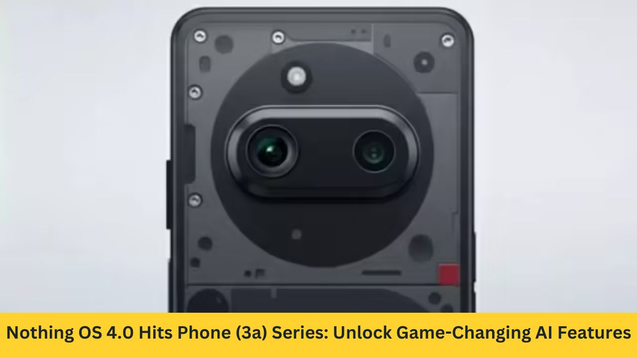 Nothing OS 4.0 Hits Phone (3a) Series: Unlock Game-Changing AI Features and Stunning Upgrades Now!